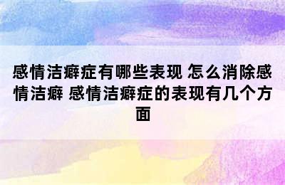 感情洁癖症有哪些表现 怎么消除感情洁癖 感情洁癖症的表现有几个方面